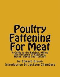 bokomslag Poultry Fattening For Meat: A Guide to the Raising, Killing and Dressing of Chickens, Ducks, Geese and Turkeys
