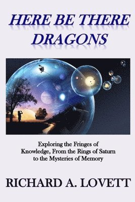 bokomslag Here Be There Dragons: Exploring the Fringes of Knowledge, from the Rings of Saturn to the Mysteries of Memory