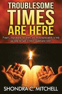 bokomslag Troublesome Times Are Here: Prayers, words of encouragement, and inspirational narratives to help you keep the faith during these troublesome time
