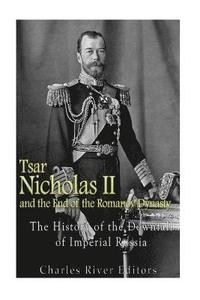 bokomslag Tsar Nicholas II and the End of the Romanov Dynasty: The History of the Downfall of Imperial Russia