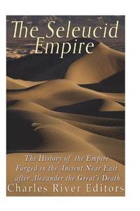 bokomslag The Seleucid Empire: The History of the Empire Forged in the Ancient Near East After Alexander the Great's Death