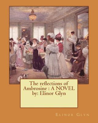 Elinor Glyn - The reflections of Ambrosine: A NOVEL by: Elinor Glyn, Häftad