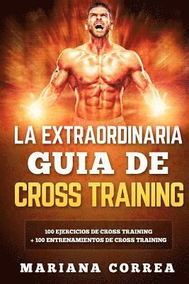 LA EXTRAORDINARIA GUIA De CROSS TRAINING: 100 EJERCICIOS DE CROSS TRAINING + 100 ENTRENAMIENTOS De CROSS TRAINING 1