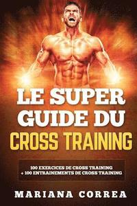 bokomslag LE SUPER GUIDE Du CROSS TRAINING: 100 EXERCICES DE CROSS TRAINING + 100 ENTRAINEMENTS De CROSS TRAINING