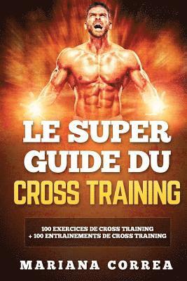 LE SUPER GUIDE Du CROSS TRAINING: 100 EXERCICES DE CROSS TRAINING + 100 ENTRAINEMENTS De CROSS TRAINING 1