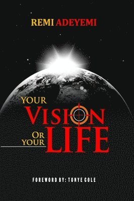 Your Vision Or Your Life: 6 Life Stages, 8 Proven Strategies, 15 Irrefutable Laws on discovering and fulfilling your vision against all odds 1