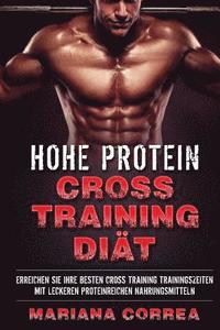 bokomslag HOHE PROTEIN CRoSS TRAINING DIAET: ERREICHEN Sie IHRE BESTEN CROSS TRAINING TRAININGSZEITEN MIT LECKEREN PROTEINREICHEN NAHRUNGSMITTELN