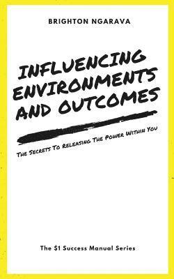 Influencing Environments and Outcomes: The Secrets To Releasing The Power Within 1