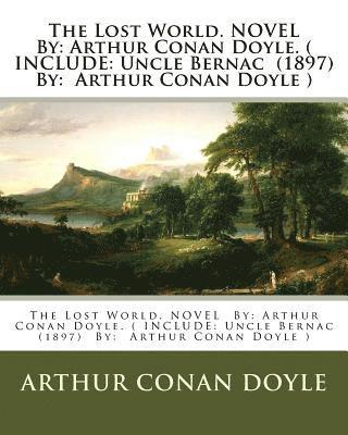 The Lost World. NOVEL By: Arthur Conan Doyle. ( INCLUDE: Uncle Bernac (1897) By: Arthur Conan Doyle ) 1