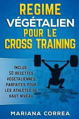 REGIME VEGETALIEN POUR Le CROSS TRAINING: Inclus: 50 Recettes Vegetaliennes Parfaites pour les Athletes de Haut Niveau 1