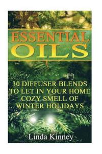 bokomslag Essential Oils: 30 Diffuser Blends To Let In Your Home Cozy Smell Of Winter Holidays