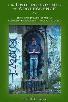 bokomslag The Undercurrents of Adolescence: Tracking the Invention & Evolution of Adolescence and Delinquency Through Classic Cinema