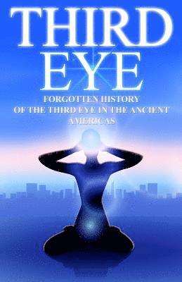 Third Eye: The Forgotten History of the Third Eye in the Ancient Americas 1