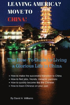 David A. Williams - Leaving America? Move to China!: The How-To Guide to Living a Glorious Life in China, Häftad
