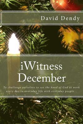 iWitness December: To challenge ourselves to see the hand of God at work every day in everyday life with everyday people... 1