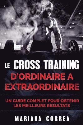Mariana Correa - LE CROSS TRAINING D ORDINAIRE a EXTRAORDINAIRE: UN GUIDE COMPLET POUR OBTENIR Les MEILLEURS RESULTATS, Häftad