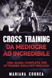 bokomslag CROSS TRAINING Da Mediocre ad INCREDIBILE: UNA GUIDA COMPLETA Per OTTENERE RISULTATI MIGLIORI