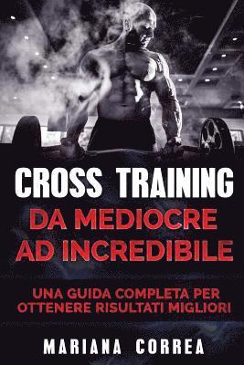 bokomslag CROSS TRAINING Da Mediocre ad INCREDIBILE: UNA GUIDA COMPLETA Per OTTENERE RISULTATI MIGLIORI