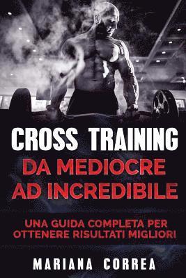 bokomslag CROSS TRAINING Da Mediocre ad INCREDIBILE: UNA GUIDA COMPLETA Per OTTENERE RISULTATI MIGLIORI