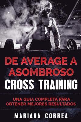 bokomslag De Average a ASOMBROSO CROSS TRAINING: UNA GUIA COMPLETA Para OBTENER MEJORES RESULTADOS