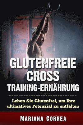 bokomslag GLUTENFREIE CRoSS TRAINING ERNAEHRUNG: Leben Sie Glutenfrei, um Ihre ultimatives Potenzial zu entfalten