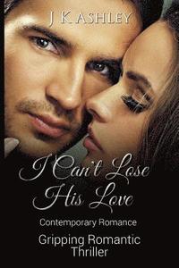 bokomslag I Can't Lose His Love: Contemporary Romance Gripping Romantic Thriller