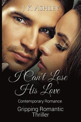 bokomslag I Can't Lose His Love: Contemporary Romance Gripping Romantic Thriller