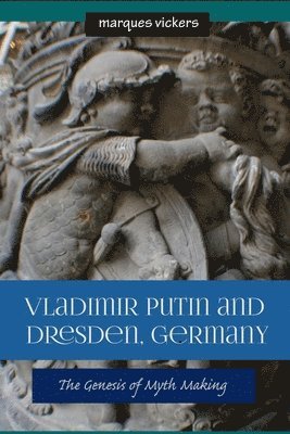 Marques Vickers - Vladimir Putin and Dresden Germany: The Genesis of Myth Making, Häftad