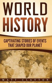 bokomslag World History: Captivating Stories of Events That Shaped Our Planet