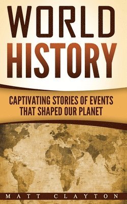 bokomslag World History: Captivating Stories of Events That Shaped Our Planet