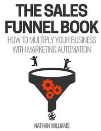 bokomslag The Sales Funnel Book: How To Multiply Your Business With Marketing Automation