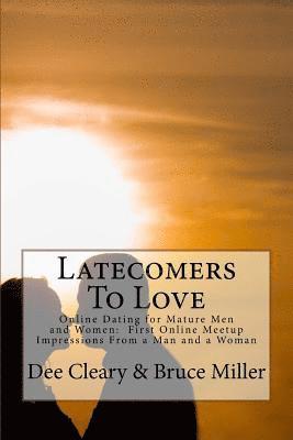 Latecomers To Love: Online Dating for Mature Men and Women: Why Didn't He Call Me Back? Why Didn't She Want a Second Date? First Online Me 1