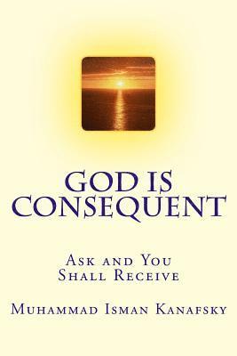 God Is Consequent: Ask and You Shall Receive 1