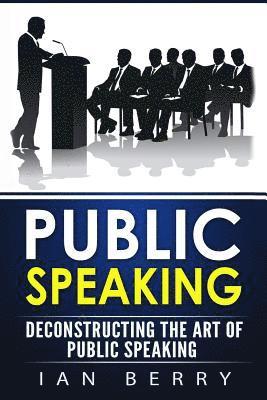 Public Speaking: Deconstructing The Art Of Public Speaking 1