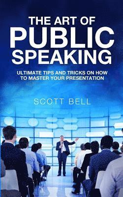 The Art of Public Speaking: Ultimate Tips and Tricks on How to Master Your Presentation 1