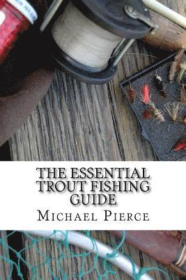 Michael Pierce - The Essential Trout Fishing Guide: Secrets Professionals Refuse to Share, Häftad
