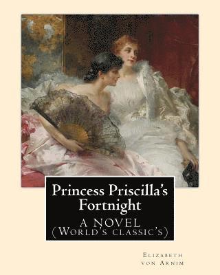 Princess Priscilla's Fortnight, By: Elizabeth von Arnim: A NOVEL (World's classic's) 1