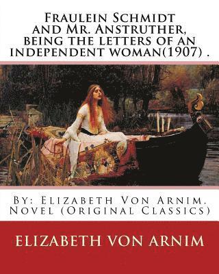Fraulein Schmidt and Mr. Anstruther, being the letters of an independent woman(1907) .: By: Elizabeth Von Arnim. Novel (Original Classics) 1