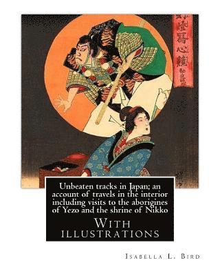 bokomslag Unbeaten tracks in Japan; an account of travels in the interior including visits to the aborigines of Yezo and the shrine of Nikko: By: Isabella L.(Lu