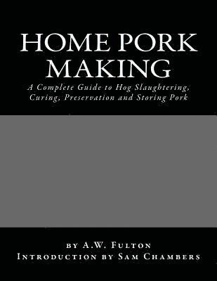Home Pork Making: A Complete Guide to Hog Slaughtering, Curing, Preservation and Storing Pork 1
