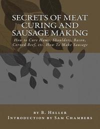 bokomslag Secrets of Meat Curing and Sausage Making: How to Cure Hams, Shoulders, Bacon, Corned Beef, etc. How To Make Sausage