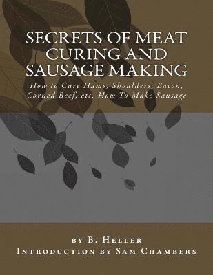 Secrets of Meat Curing and Sausage Making: How to Cure Hams, Shoulders, Bacon, Corned Beef, etc. How To Make Sausage 1