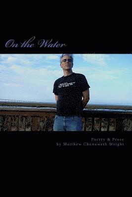 On the Water: Poetry & Prose by Matthew Chenoweth Wright 1