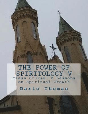 The Power of Spiritology V: Class Course: 8 Lessons on Spiritual Growth 1