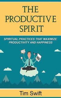 bokomslag Productivity Tips: A Productive Spirit: Spiritual Practices that Maximize Productivity and Happiness