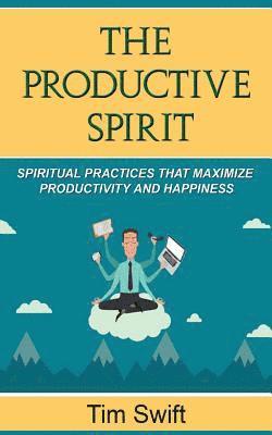 bokomslag Productivity Tips: A Productive Spirit: Spiritual Practices that Maximize Productivity and Happiness