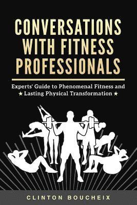 Clinton Boucheix Cpt - Conversations With Fitness Professionals: Experts' Guide to Phenomenal Fitness and Lasting Physical Transformation, Häftad