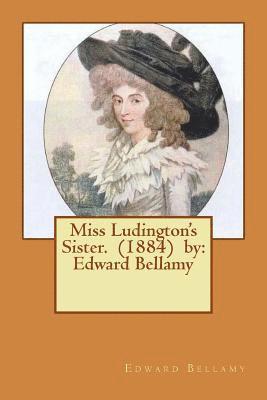 Miss Ludington's Sister. (1884) by: Edward Bellamy 1