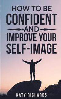 bokomslag Self-Confidence: How to Be Confident and Improve Your Self-Image