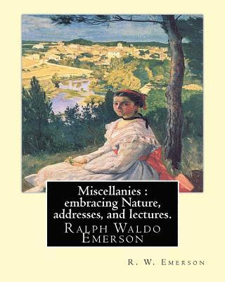 Miscellanies: embracing Nature, addresses, and lectures. By: R. W. Emerson: Ralph Waldo Emerson (May 25, 1803 - April 27, 1882), kno 1